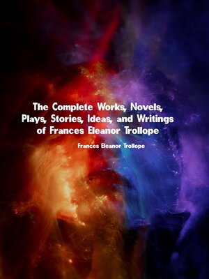 cover image of The Complete Works, Novels, Plays, Stories, Ideas, and Writings of Frances Eleanor Trollope